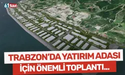 Trabzon'da Yatırım Adası için önemli toplantı...