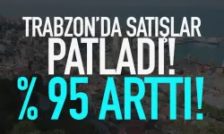 Trabzon’da satışlar patladı.. Yüzde 95’e çıktı…