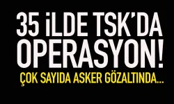35 ilde TSK'da operasyon! 56 asker gözaltında...