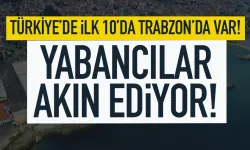 Türkiye’de ilk 10’da Trabzon’da var! Yabancılar akın ediyor…