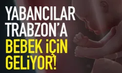 Yabancılar Trabzon’a bebek için geliyor…