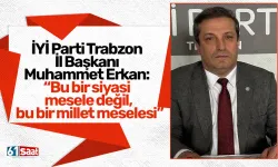 İYİ Parti Trabzon İl Başkanı Muhammet Erkan: “Bu bir siyasi mesele değil, bu bir millet meselesi”