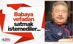 Babaya vefadan satmak istemediler...