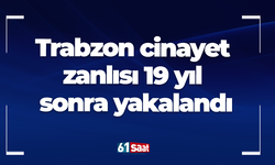 Trabzon cinayet zanlısı 19 yıl sonra yakalandı