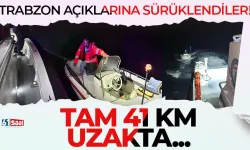 Trabzon açıklarına sürüklendiler! Tam 41 km uzakta...