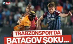 Trabzonspor'da Batagov şoku!