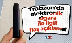 Trabzon'da elektronik sigara ile ilgili flaş açıklama!