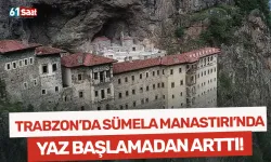 Trabzon'da Sümela Manastırı'nda yaz başlamadan artışa geçti!