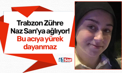 Trabzon Zühre Naz Sarı'ya ağlıyor! Bu acıya yürek dayanmaz