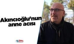 Akıncıoğlu'nun anne acısı