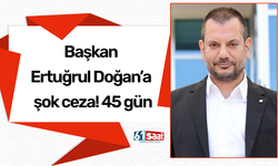 Başkan Ertuğrul Doğan’a şok ceza! 45 gün