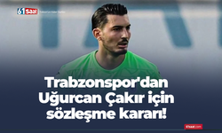 Trabzonspor'dan Uğurcan Çakır için sözleşme kararı!
