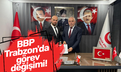 BBP Trabzon'da görev değişimi!