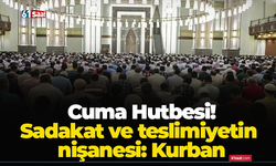 Cuma Hutbesi! Sadakat ve teslimiyetin nişanesi: Kurban
