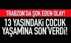 Trabzon'da 13 yaşındaki çocuk, yaşamına son verdi...