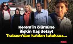 Kerem’in ölümüne ilişkin flaş detay! Trabzon’dan katılan tutuksuz…
