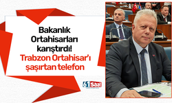 Bakanlık Ortahisarları karıştırdı! Trabzon Ortahisar'ı şaşırtan telefon
