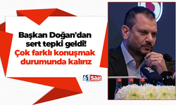 Başkan Doğan'dan sert tepki! Çok farklı konuşmak durumunda kalırız