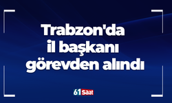 Trabzon'da il başkanı görevden alındı