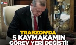 Trabzon’da 5 kaymakamın görev yeri değişti!