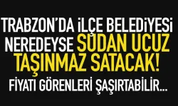 Trabzon'da ilçe belediyesi belki de sudan ucuz taşınmaz satacak...