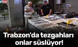Trabzon'da tezgahları onlar süslüyor!