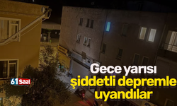 Gece yarısı şiddetli depremle uyandılar