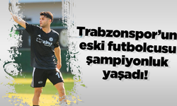 Trabzonspor’un eski futbolcusu şampiyonluk yaşadı!