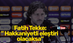 Fatih Tekke:” Hakkaniyetli eleştiri olacaksa”