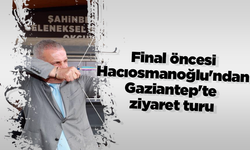 Final öncesi Hacıosmanoğlu'ndan Gaziantep'te ziyaret turu