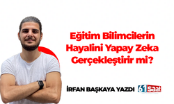 İrfan Başkaya yazdı! Eğitim Bilimcilerin Hayalini Yapay Zeka Gerçekleştirir mi?
