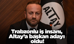Trabzonlu iş insanı, Altay’a başkan adayı oldu!