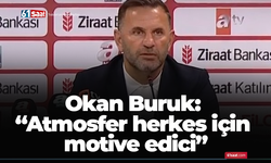 Okan Buruk: “Atmosfer herkes için motive edici”