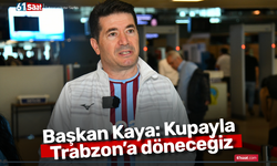 Başkan Kaya: Kupayla Trabzon’a döneceğiz