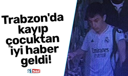 Trabzon'da kayıp çocuktan iyi haber geldi!