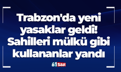 Trabzon'da yeni yasaklar geldi! Sahilleri mülkü gibi kullananlar yandı