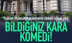 Trabzon Müzesinin açılamamasının nedeni tam komedi...