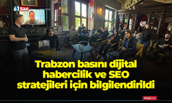 Trabzon basını dijital habercilik ve SEO stratejileri için bilgilendirildi