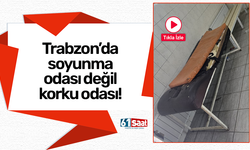 Trabzon’da soyunma odası değil korku odası!