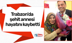 Trabzon'da şehit annesi hayatını kaybetti