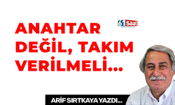 Arif Sırtkaya yazdı! ANAHTAR DEĞİL, TAKIM VERİLMELİ...