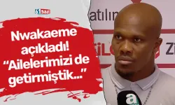 Nwakaeme açıkladı! “Ailelerimizi de getirmiştik...”