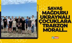 Savaş mağduru Ukraynalı çocuklara Trabzon morali...