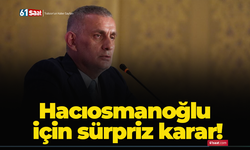 Hacıosmanoğlu için sürpriz karar!