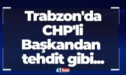 Trabzon'da CHP'li Başkandan tehdit gibi...
