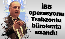 İBB operasyonu Trabzonlu bürokrata uzandı!