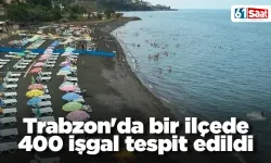 Trabzon'da bir ilçede 400 işgal tespit edildi