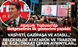 Atatürk Trabzon’da Belgeselinin ilk gösterimi yapıldı! Atatürk ve Trabzon ile ilgili dikkat çeken ayrıntılar…