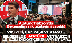 Atatürk Trabzon’da Belgeselinin ilk gösterimi yapıldı! Atatürk ve Trabzon ile ilgili dikkat çeken ayrıntılar…