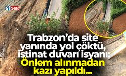 Trabzon’da site yanında yol çöktü, istinat duvarı isyanı: Önlem alınmadan kazı yapıldı